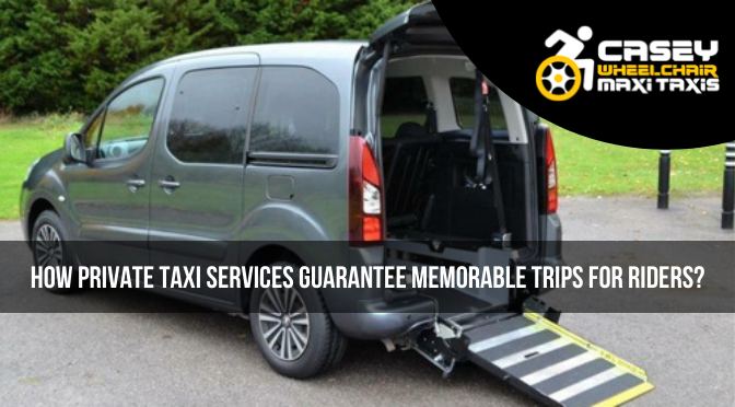 How Private Taxi Services Guarantee Memorable Trips for Riders?